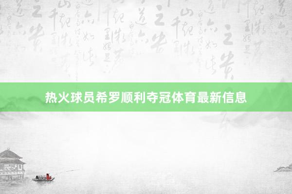 热火球员希罗顺利夺冠体育最新信息