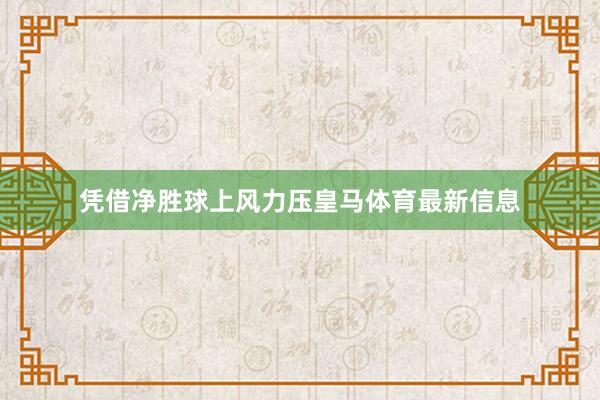 凭借净胜球上风力压皇马体育最新信息