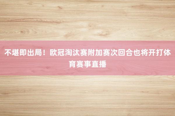 不堪即出局！欧冠淘汰赛附加赛次回合也将开打体育赛事直播