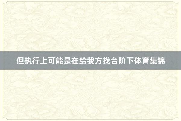 但执行上可能是在给我方找台阶下体育集锦