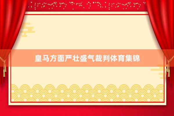 皇马方面严壮盛气裁判体育集锦