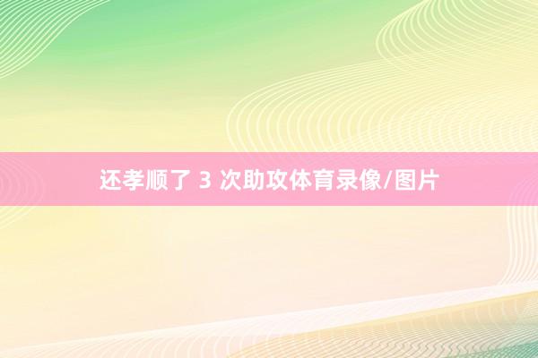 还孝顺了 3 次助攻体育录像/图片