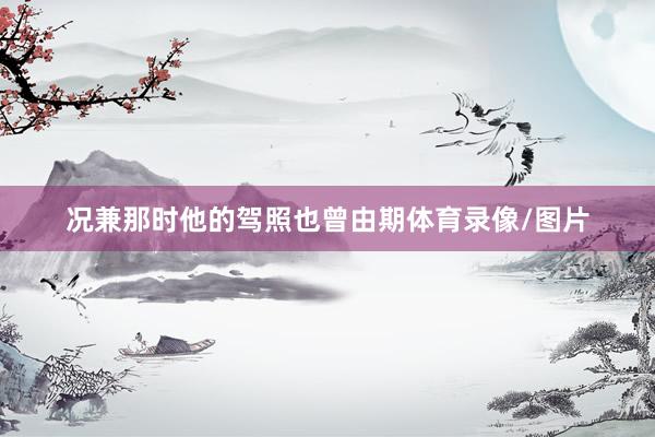 况兼那时他的驾照也曾由期体育录像/图片