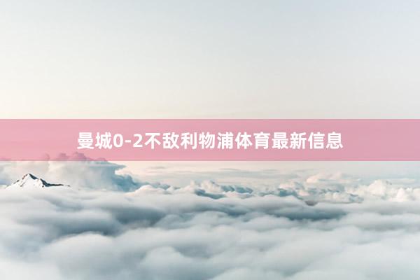 曼城0-2不敌利物浦体育最新信息