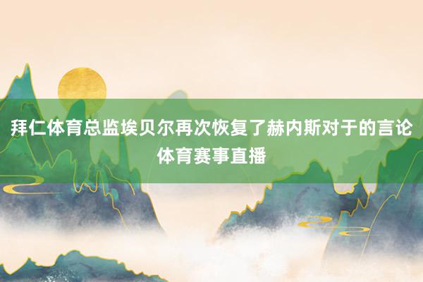 拜仁体育总监埃贝尔再次恢复了赫内斯对于的言论体育赛事直播