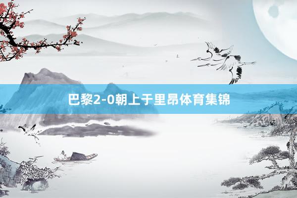 巴黎2-0朝上于里昂体育集锦
