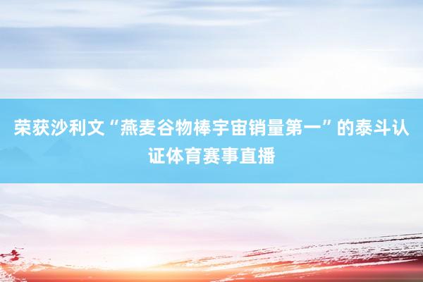 荣获沙利文“燕麦谷物棒宇宙销量第一”的泰斗认证体育赛事直播