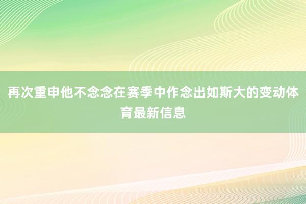 再次重申他不念念在赛季中作念出如斯大的变动体育最新信息