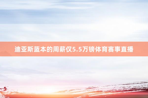 迪亚斯蓝本的周薪仅5.5万镑体育赛事直播