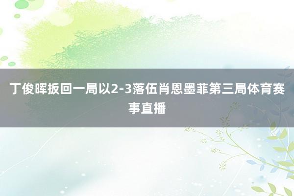 丁俊晖扳回一局以2-3落伍肖恩墨菲第三局体育赛事直播