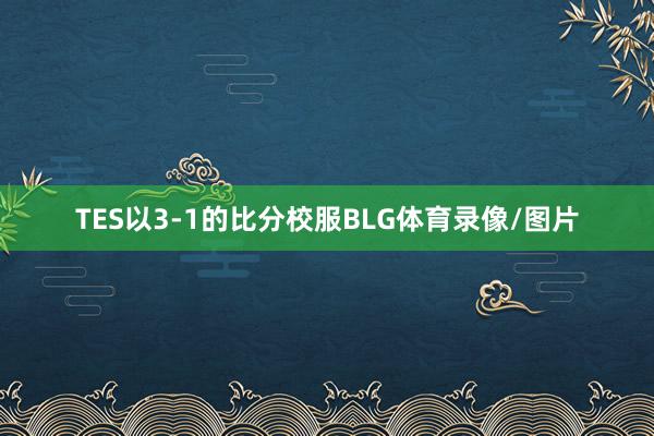 TES以3-1的比分校服BLG体育录像/图片