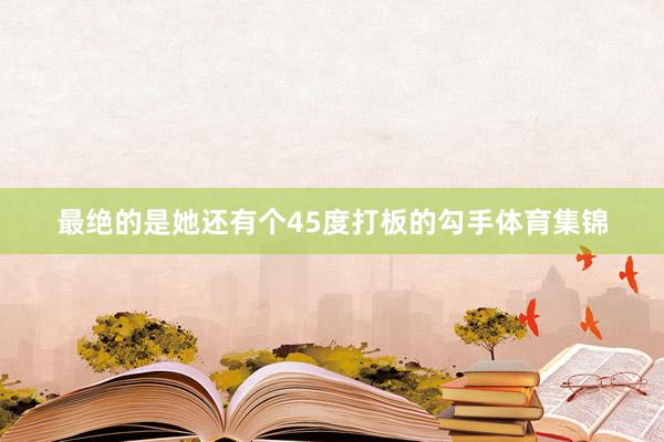 最绝的是她还有个45度打板的勾手体育集锦