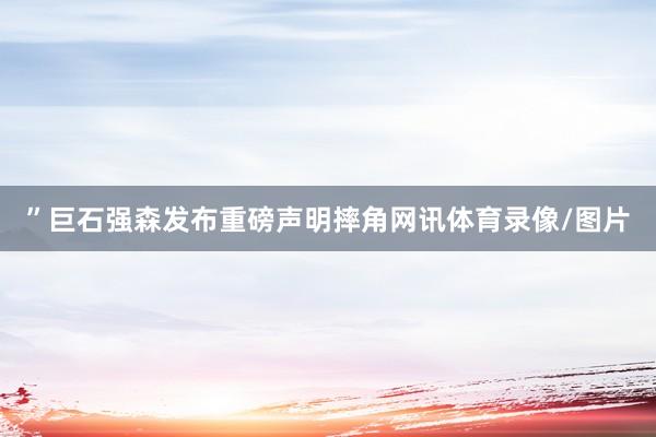 ”巨石强森发布重磅声明摔角网讯体育录像/图片