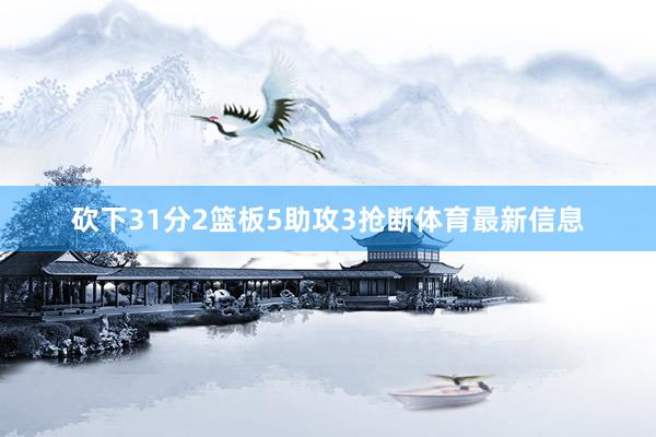 砍下31分2篮板5助攻3抢断体育最新信息