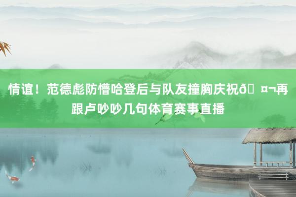 情谊！范德彪防懵哈登后与队友撞胸庆祝🤬再跟卢吵吵几句体育赛事直播