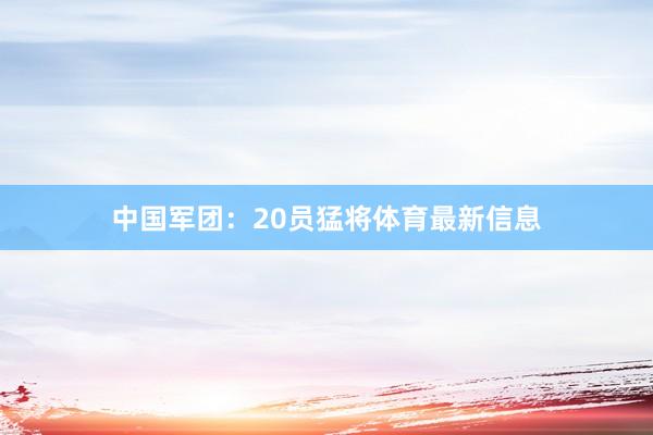 中国军团：20员猛将体育最新信息