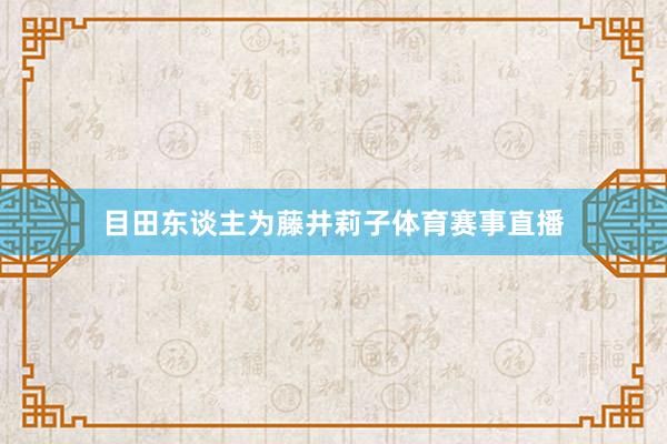 目田东谈主为藤井莉子体育赛事直播