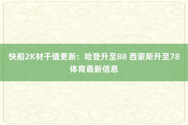 快船2K材干值更新：哈登升至88 西蒙斯升至78体育最新信息