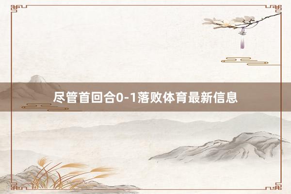尽管首回合0-1落败体育最新信息