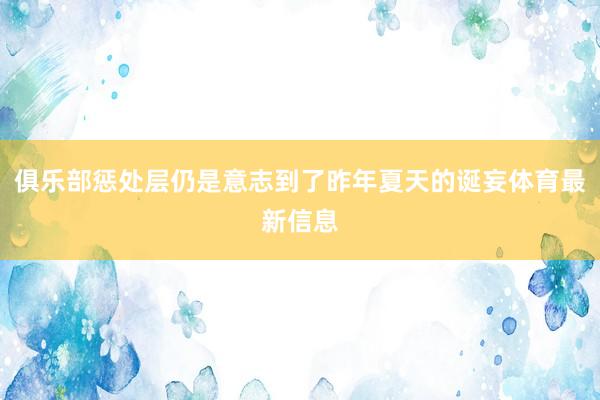 俱乐部惩处层仍是意志到了昨年夏天的诞妄体育最新信息