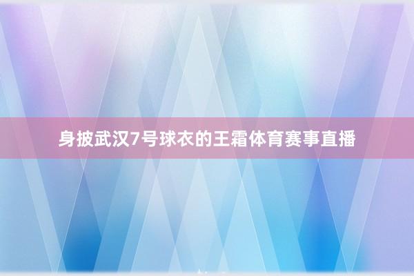 身披武汉7号球衣的王霜体育赛事直播