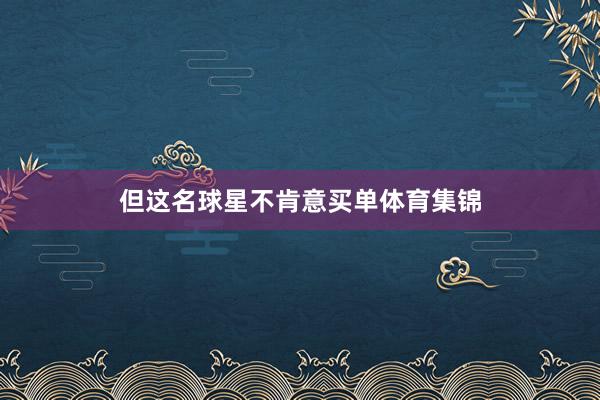 但这名球星不肯意买单体育集锦