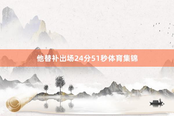 他替补出场24分51秒体育集锦