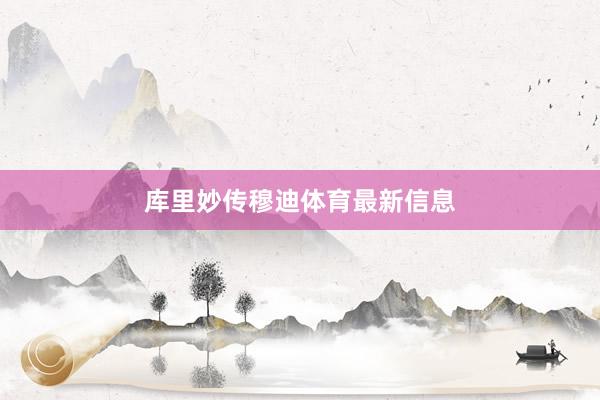 库里妙传穆迪体育最新信息