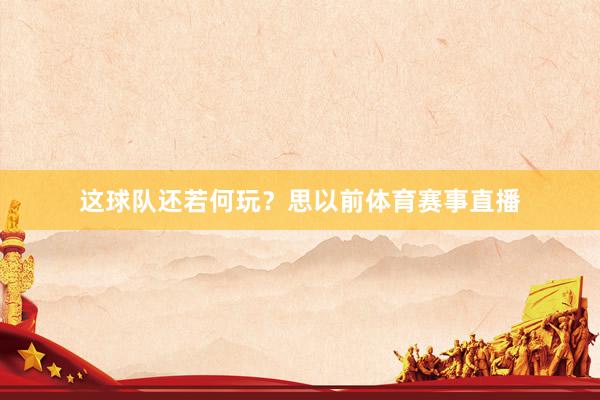 这球队还若何玩？思以前体育赛事直播