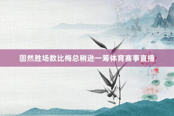 固然胜场数比梅总稍逊一筹体育赛事直播