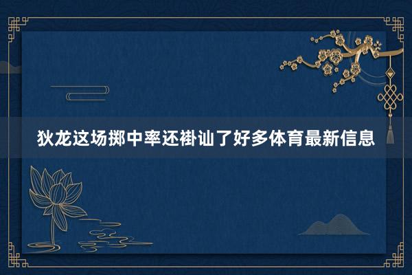 狄龙这场掷中率还褂讪了好多体育最新信息