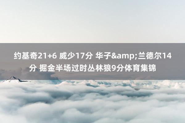 约基奇21+6 威少17分 华子&兰德尔14分 掘金半场过时丛林狼9分体育集锦