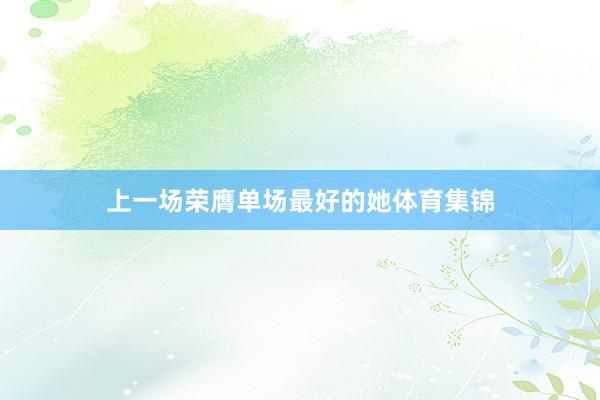 上一场荣膺单场最好的她体育集锦