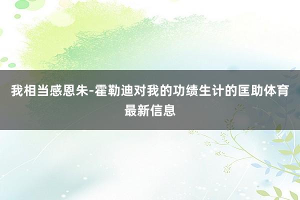 我相当感恩朱-霍勒迪对我的功绩生计的匡助体育最新信息
