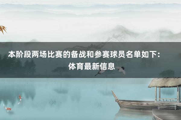 本阶段两场比赛的备战和参赛球员名单如下：     体育最新信息