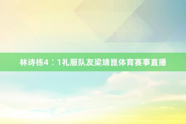 林诗栋4∶1礼服队友梁靖崑体育赛事直播