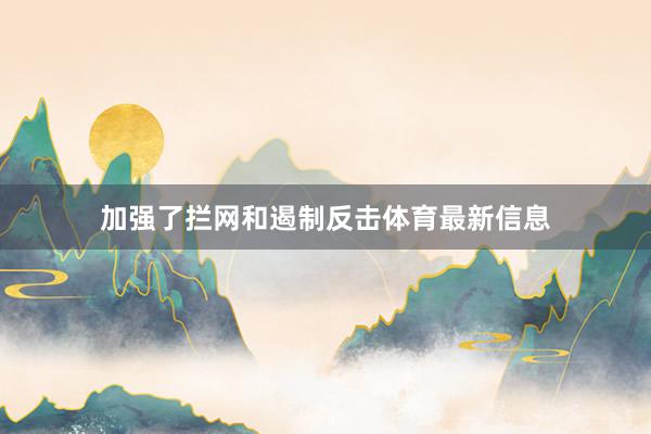 加强了拦网和遏制反击体育最新信息