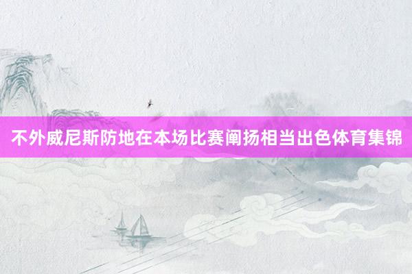 不外威尼斯防地在本场比赛阐扬相当出色体育集锦