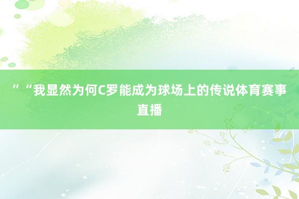 ”“我显然为何C罗能成为球场上的传说体育赛事直播