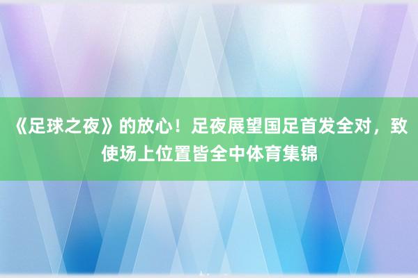《足球之夜》的放心！足夜展望国足首发全对，致使场上位置皆全中体育集锦