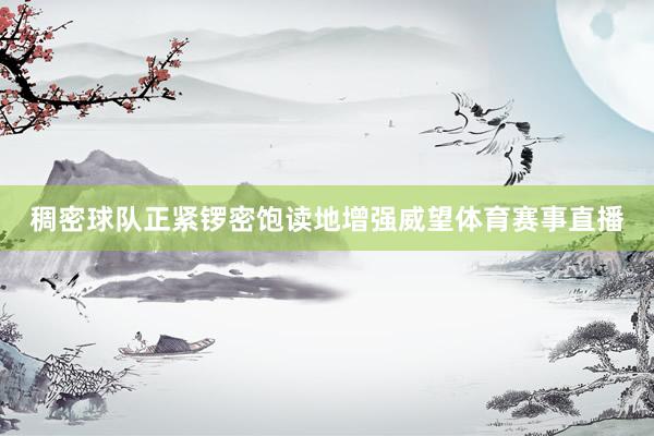 稠密球队正紧锣密饱读地增强威望体育赛事直播