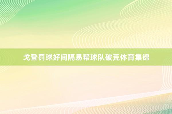 戈登罚球好间隔易帮球队破荒体育集锦