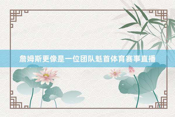 詹姆斯更像是一位团队魁首体育赛事直播