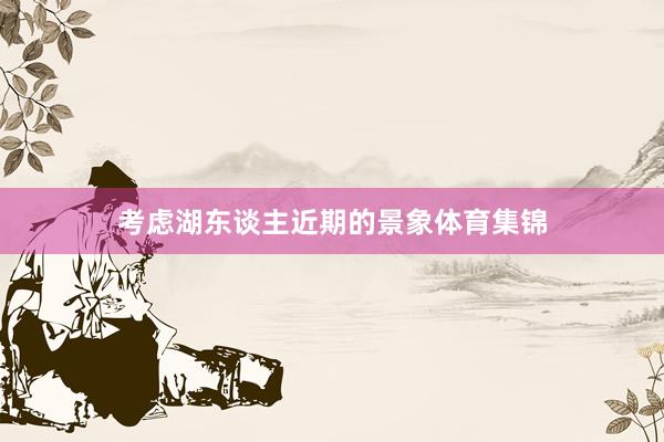 考虑湖东谈主近期的景象体育集锦