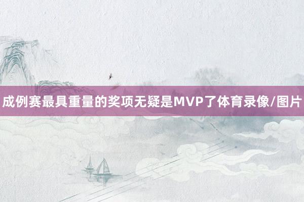 成例赛最具重量的奖项无疑是MVP了体育录像/图片