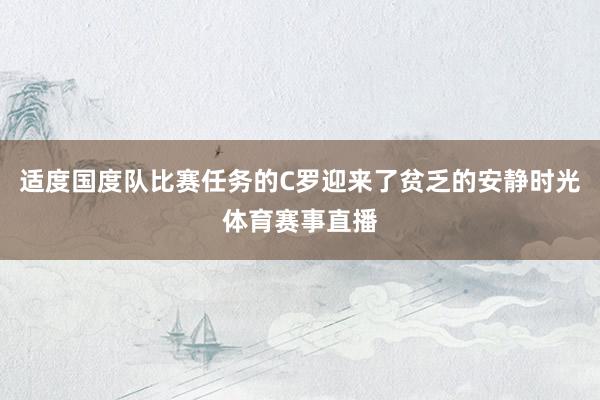 适度国度队比赛任务的C罗迎来了贫乏的安静时光体育赛事直播