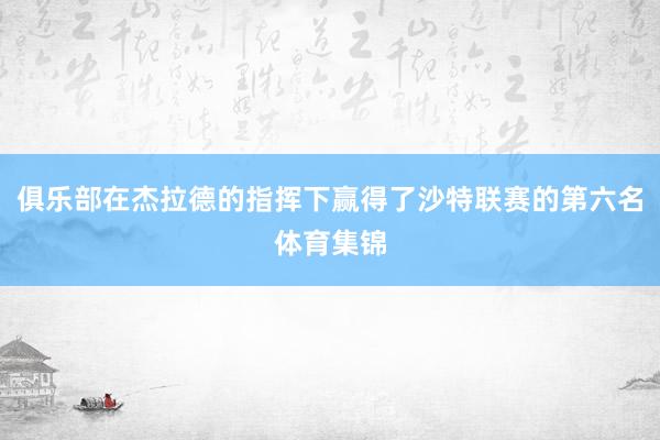 俱乐部在杰拉德的指挥下赢得了沙特联赛的第六名体育集锦