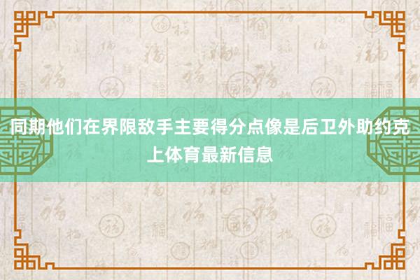同期他们在界限敌手主要得分点像是后卫外助约克上体育最新信息