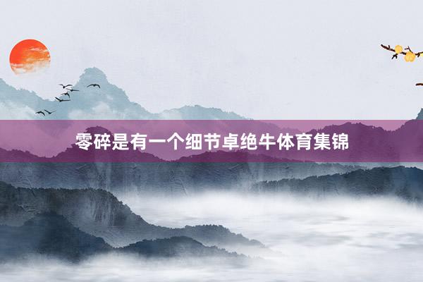 零碎是有一个细节卓绝牛体育集锦