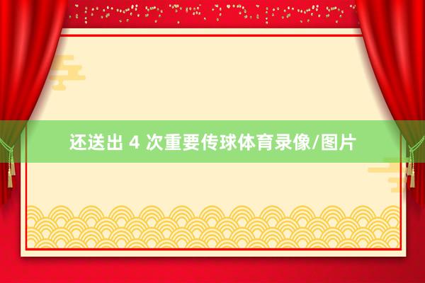 还送出 4 次重要传球体育录像/图片